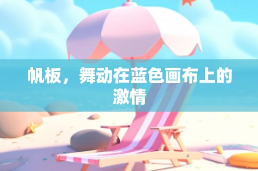帆板，舞动在蓝色画布上的激情