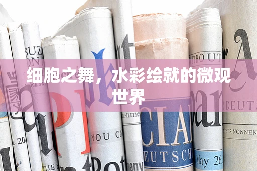 细胞之舞，水彩绘就的微观世界
