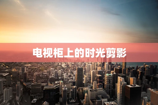 电视柜上的时光剪影