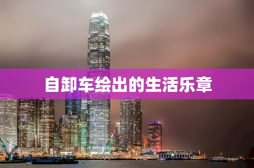 自卸车绘出的生活乐章