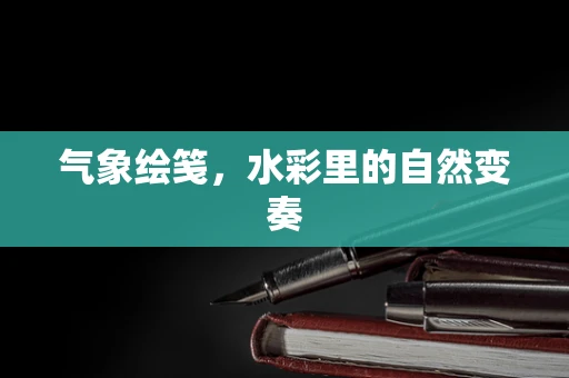 气象绘笺，水彩里的自然变奏