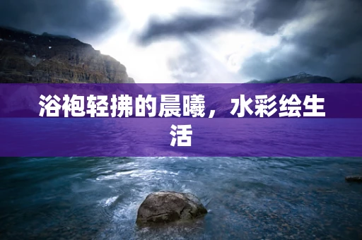 浴袍轻拂的晨曦，水彩绘生活
