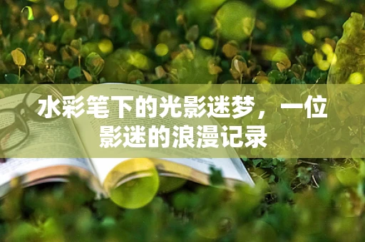 水彩笔下的光影迷梦，一位影迷的浪漫记录