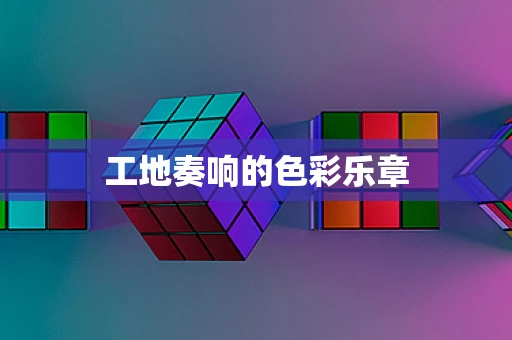 工地奏响的色彩乐章