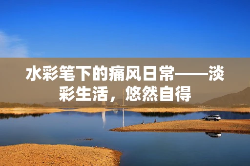 水彩笔下的痛风日常——淡彩生活，悠然自得