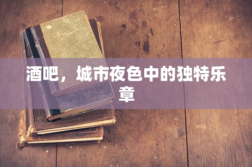 酒吧，城市夜色中的独特乐章