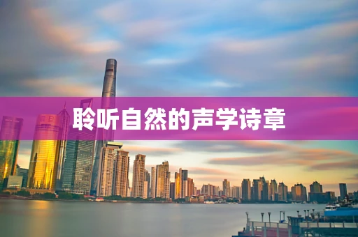 聆听自然的声学诗章