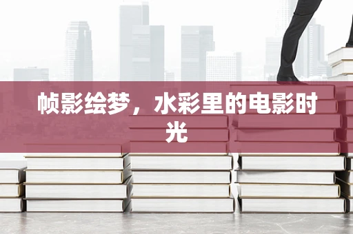 帧影绘梦，水彩里的电影时光