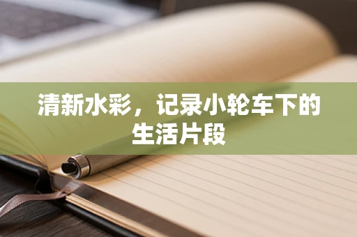 清新水彩，记录小轮车下的生活片段