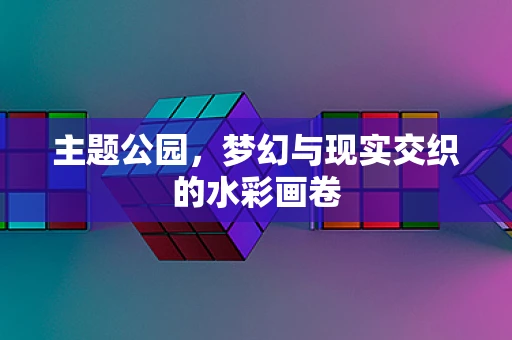 主题公园，梦幻与现实交织的水彩画卷