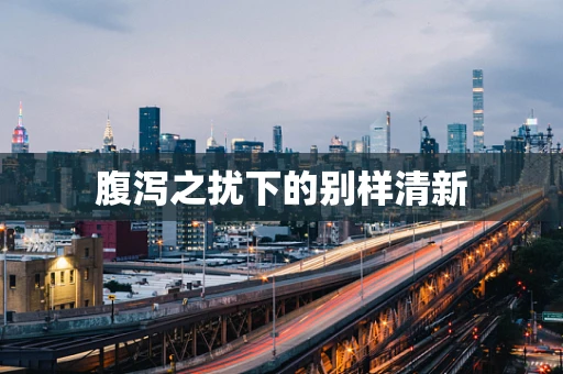 腹泻之扰下的别样清新