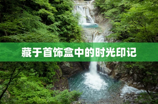 藏于首饰盒中的时光印记