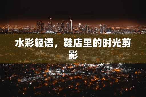 水彩轻语，鞋店里的时光剪影