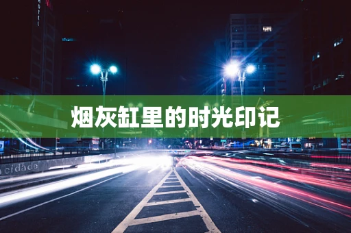 烟灰缸里的时光印记