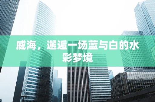 威海，邂逅一场蓝与白的水彩梦境