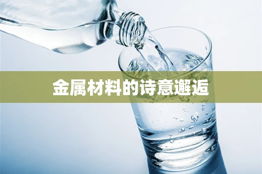 金属材料的诗意邂逅