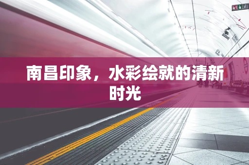 南昌印象，水彩绘就的清新时光