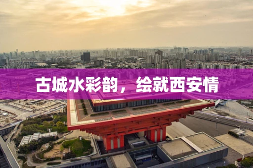 古城水彩韵，绘就西安情