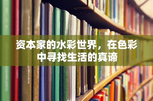 资本家的水彩世界，在色彩中寻找生活的真谛