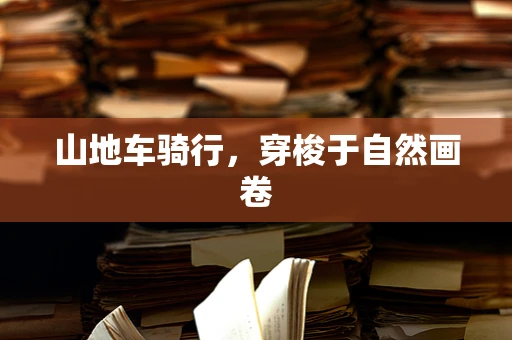 山地车骑行，穿梭于自然画卷