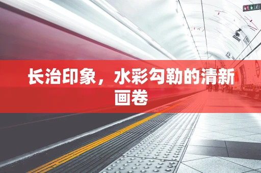 长治印象，水彩勾勒的清新画卷
