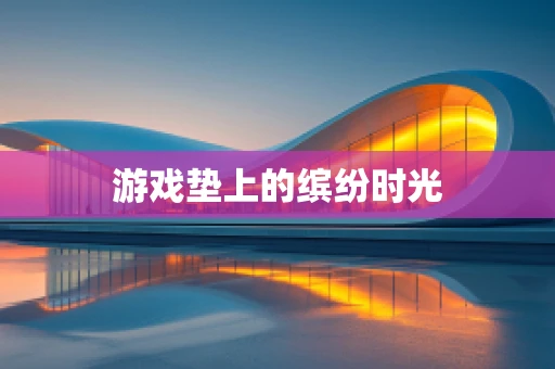 游戏垫上的缤纷时光