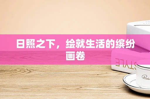 日照之下，绘就生活的缤纷画卷