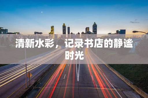清新水彩，记录书店的静谧时光