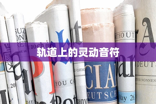 轨道上的灵动音符