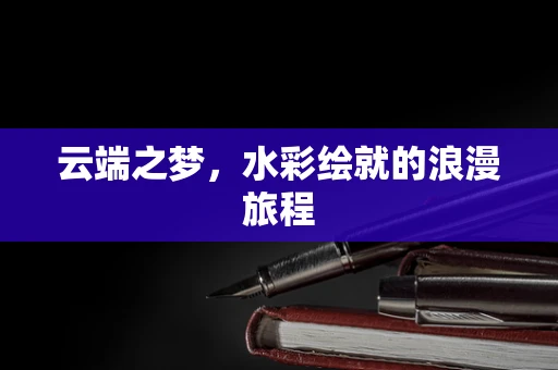 云端之梦，水彩绘就的浪漫旅程
