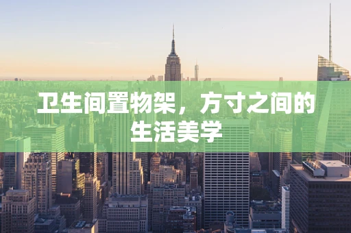 卫生间置物架，方寸之间的生活美学