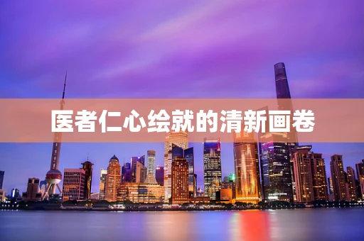 医者仁心绘就的清新画卷