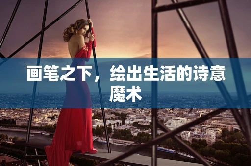 画笔之下，绘出生活的诗意魔术