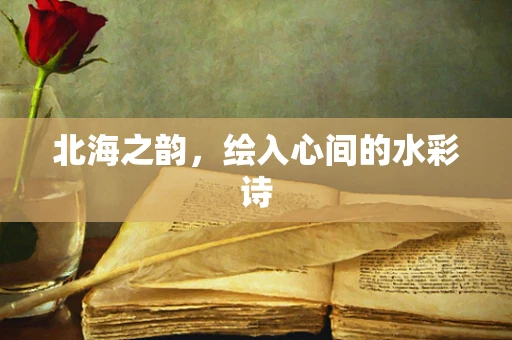 北海之韵，绘入心间的水彩诗