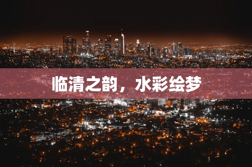 临清之韵，水彩绘梦