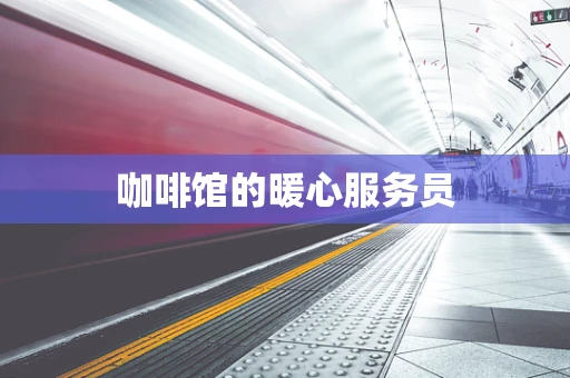 咖啡馆的暖心服务员