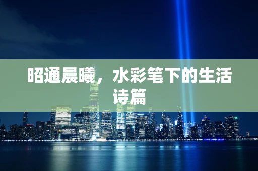 昭通晨曦，水彩笔下的生活诗篇