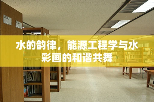 水的韵律，能源工程学与水彩画的和谐共舞