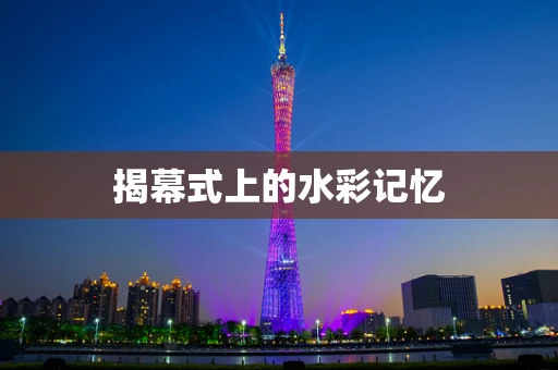 揭幕式上的水彩记忆