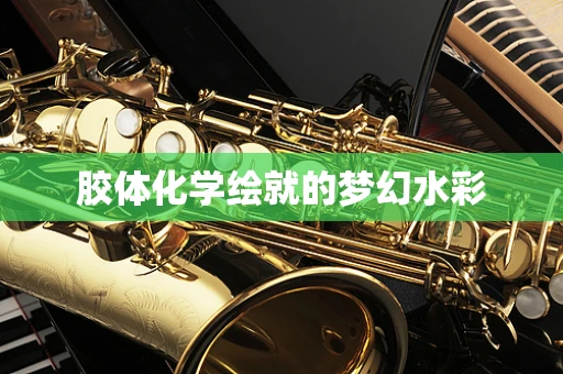胶体化学绘就的梦幻水彩