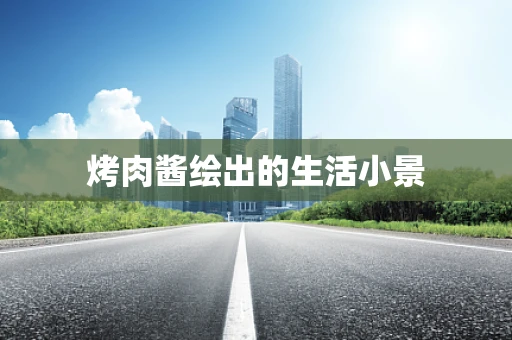 烤肉酱绘出的生活小景