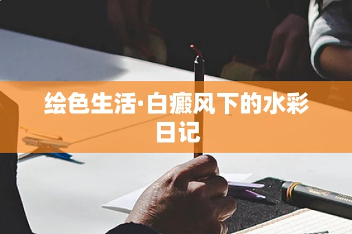 绘色生活·白癜风下的水彩日记