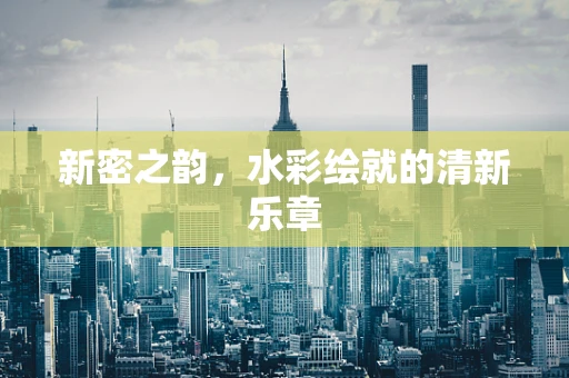 新密之韵，水彩绘就的清新乐章