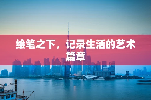 绘笔之下，记录生活的艺术篇章