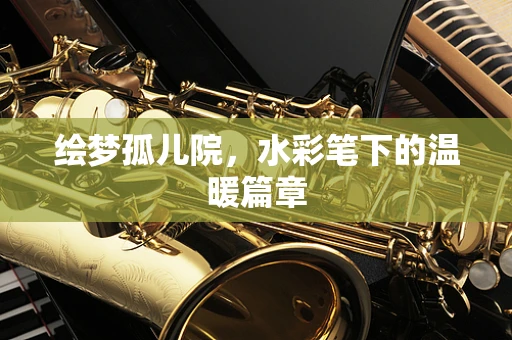 绘梦孤儿院，水彩笔下的温暖篇章
