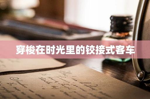 穿梭在时光里的铰接式客车
