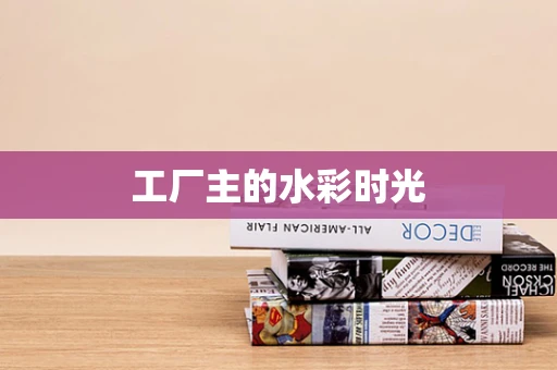 工厂主的水彩时光