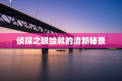 侦探之眼绘就的清新秘景