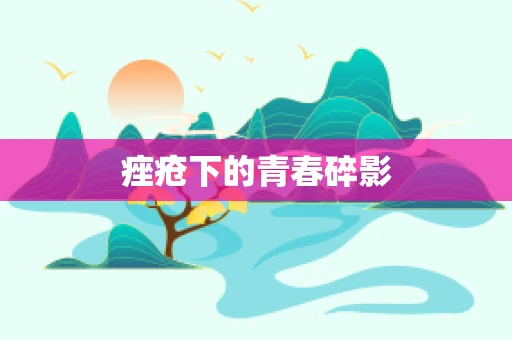痤疮下的青春碎影
