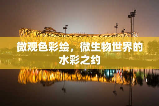 微观色彩绘，微生物世界的水彩之约
